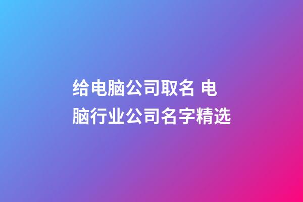 给电脑公司取名 电脑行业公司名字精选-第1张-公司起名-玄机派